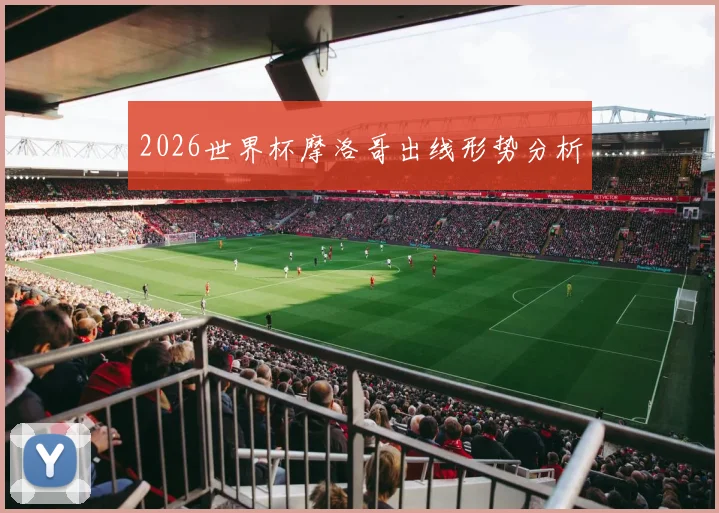 2026世界杯摩洛哥出线形势分析