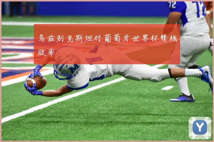 乌兹别克斯坦对葡萄牙世界杯锋线效率