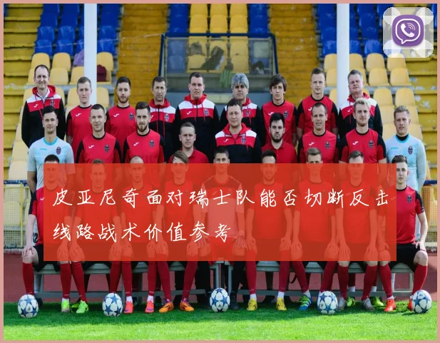 皮亚尼奇面对瑞士队能否切断反击线路战术价值参考
