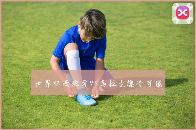 世界杯西班牙vs乌拉圭爆冷可能
