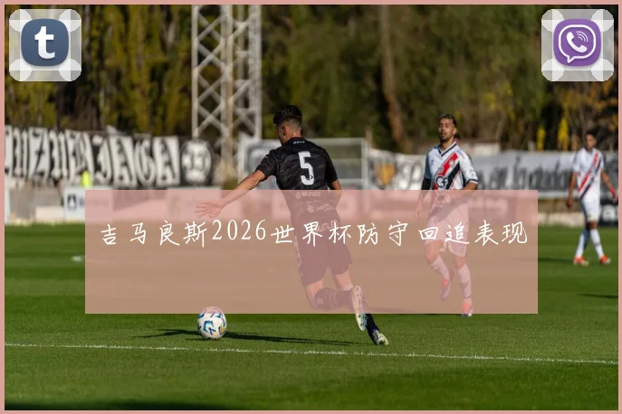 吉马良斯2026世界杯防守回追表现