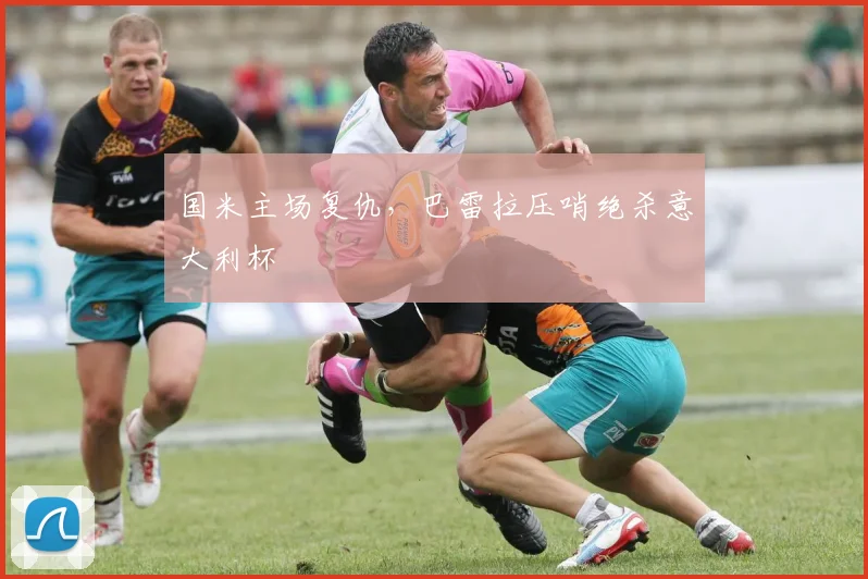 国米主场复仇，巴雷拉压哨绝杀意大利杯