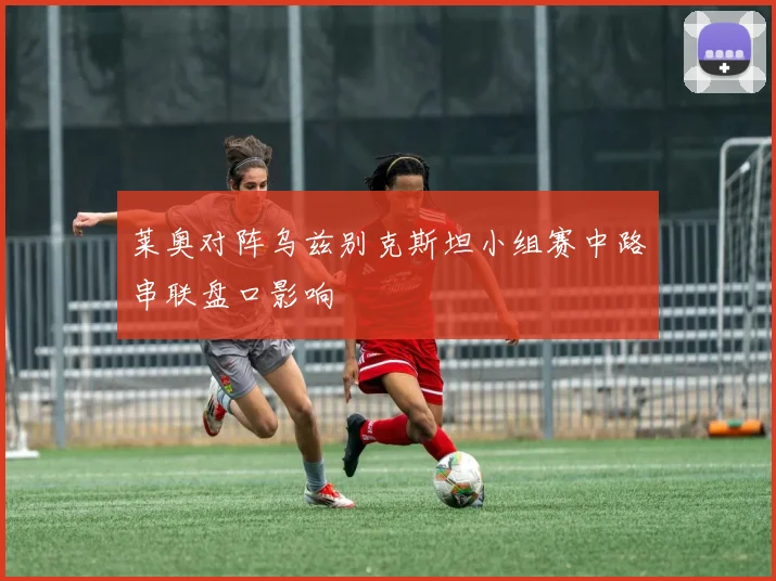莱奥对阵乌兹别克斯坦小组赛中路串联盘口影响