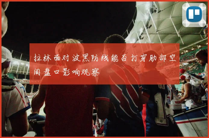 拉林面对波黑防线能否打穿肋部空间盘口影响观察