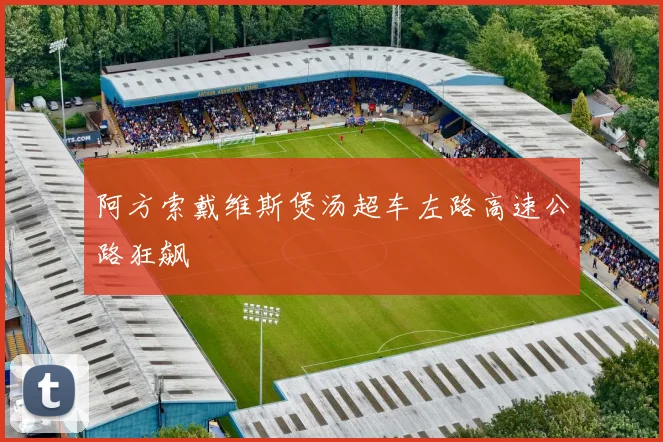 星空app登录入口 - 阿方索戴维斯煲汤超车左路高速公路狂飙