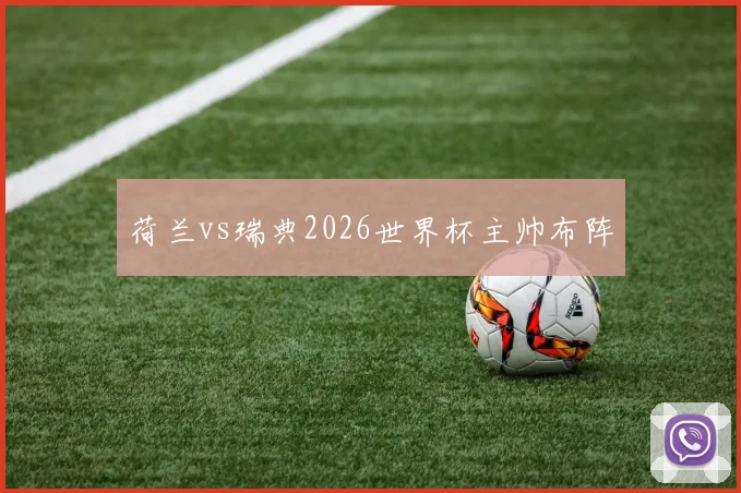 荷兰vs瑞典2026世界杯主帅布阵