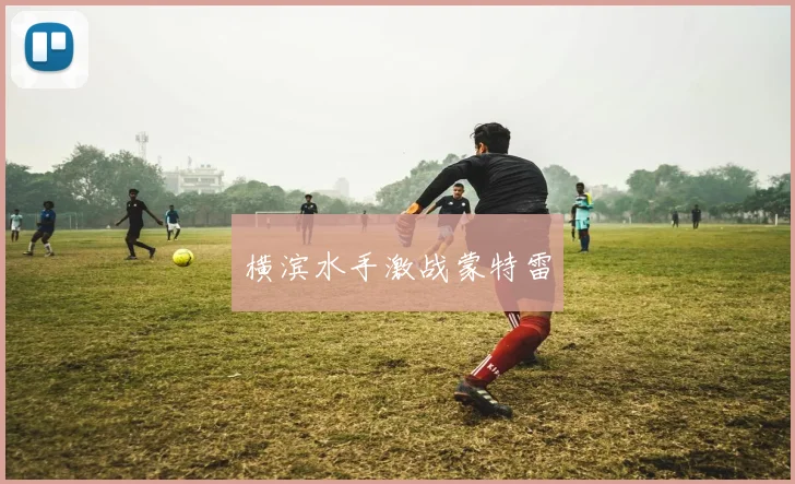星空app登录入口 - 横滨水手激战蒙特雷