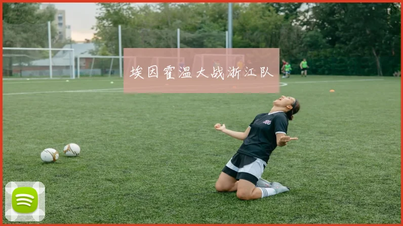 星空app登录入口 - 埃因霍温大战浙江队