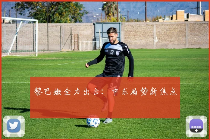 星空app登录入口 - 黎巴嫩全力出击：中东局势新焦点