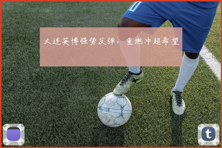 星空app登录入口 - 大连英博强势反弹，重燃冲超希望