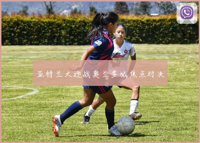 星空app登录入口 - 亚特兰大迎战奥兰多城焦点对决