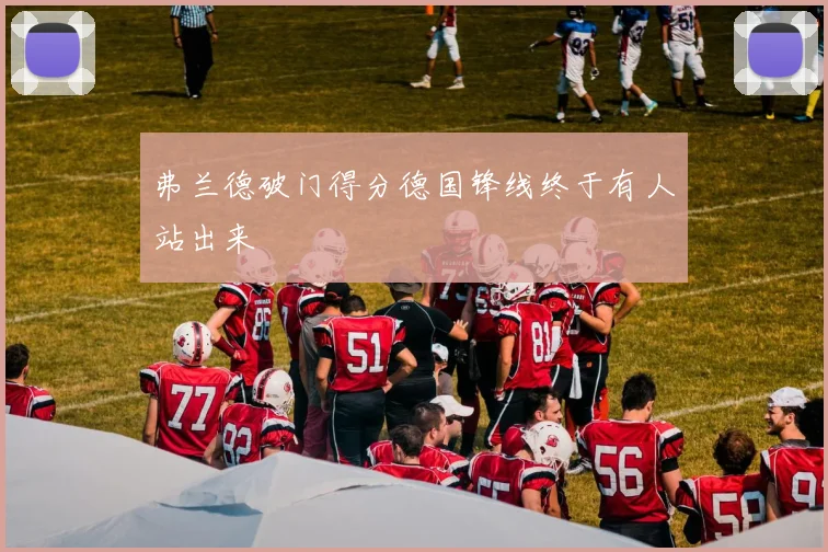 星空app登录入口 - 弗兰德破门得分德国锋线终于有人站出来