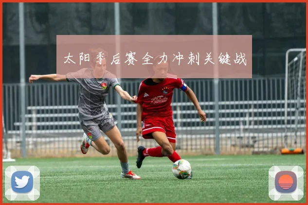 星空app登录入口 - 太阳季后赛全力冲刺关键战
