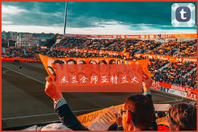 星空app登录入口 - 米兰会师亚特兰大
