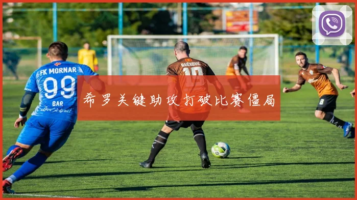 星空app登录入口 - 希罗关键助攻打破比赛僵局