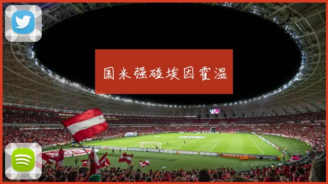 星空app登录入口 - 国米强碰埃因霍温