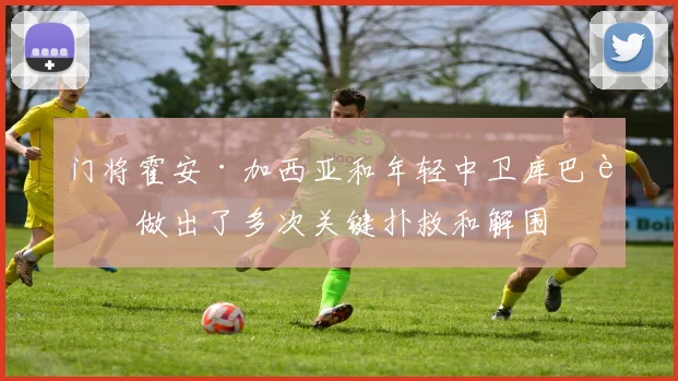 星空app登录入口 - 门将霍安·加西亚和年轻中卫库巴西做出了多次关键扑救和解围