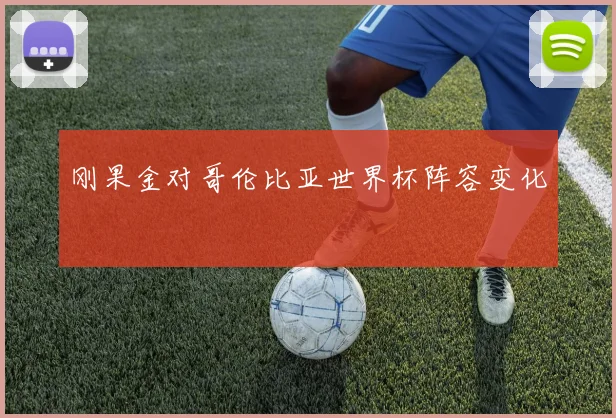刚果金对哥伦比亚世界杯阵容变化