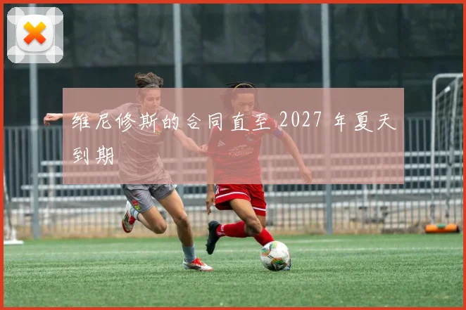 星空app登录入口 - 维尼修斯的合同直至 2027 年夏天到期