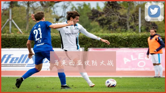 星空app登录入口 - 马来西亚攻防大战