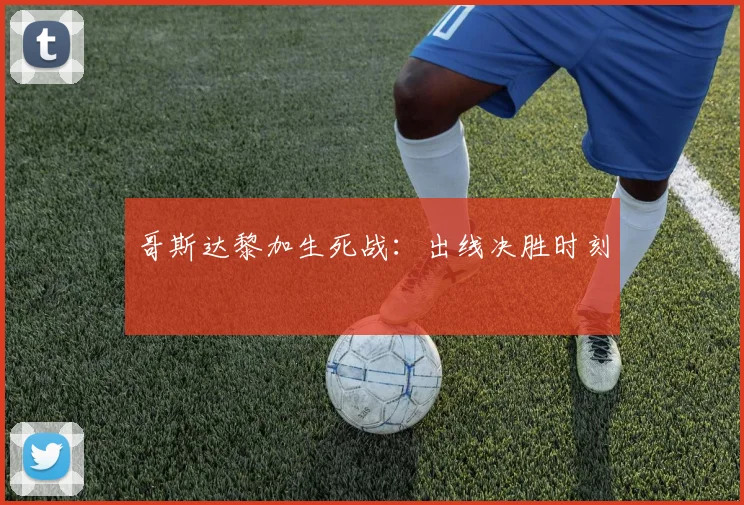 星空app登录入口 - 哥斯达黎加生死战：出线决胜时刻