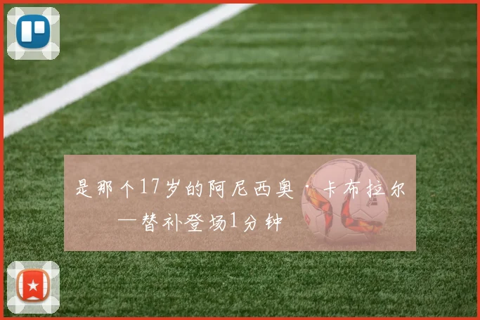 星空app登录入口 - 是那个17岁的阿尼西奥·卡布拉尔——替补登场1分钟