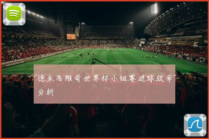 德米洛维奇世界杯小组赛进球效率分析