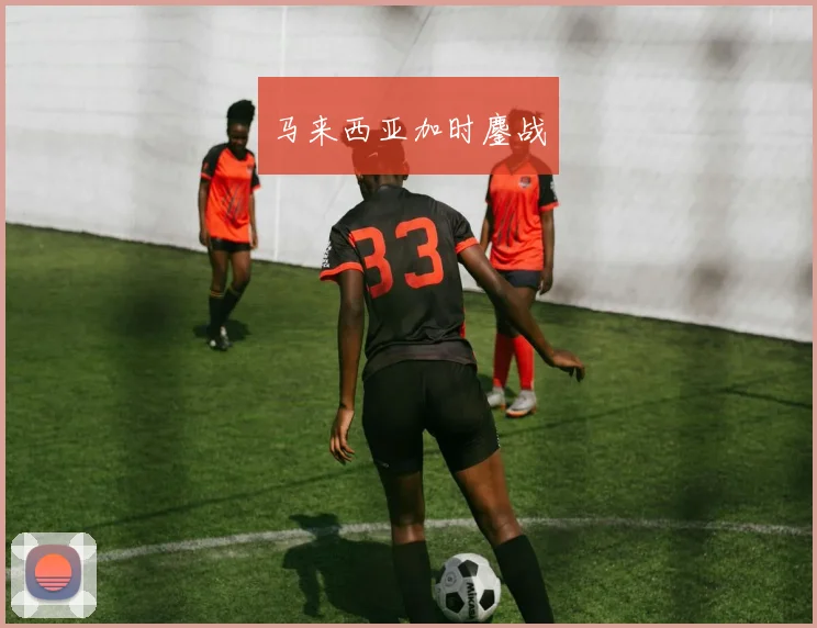 星空app登录入口 - 马来西亚加时鏖战