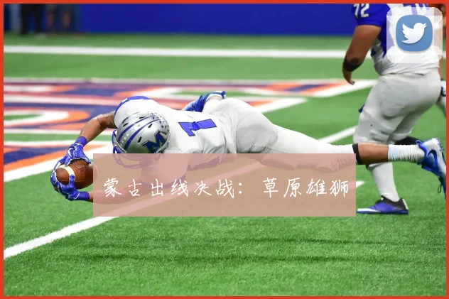 星空app登录入口 - 蒙古出线决战：草原雄狮
