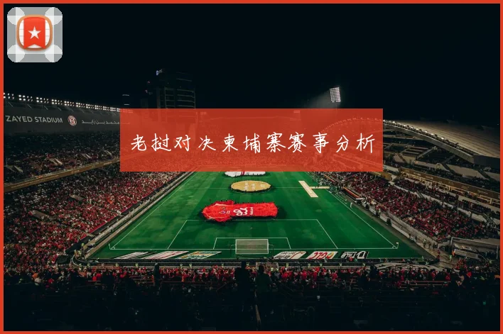 星空app登录入口 - 老挝对决柬埔寨赛事分析