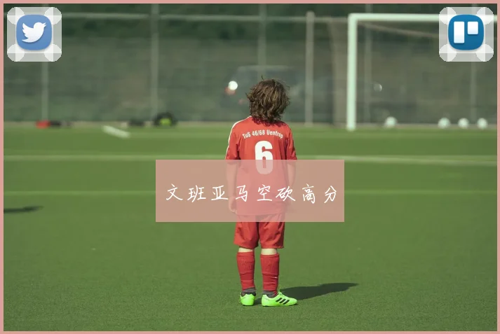 星空app登录入口 - 文班亚马空砍高分