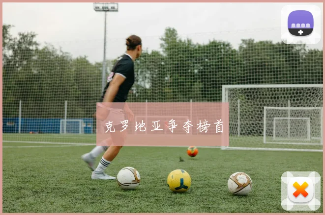 星空app登录入口 - 克罗地亚争夺榜首