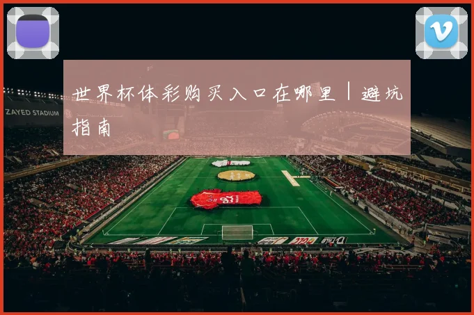 星空app登录入口 - 世界杯体彩购买入口在哪里｜避坑指南