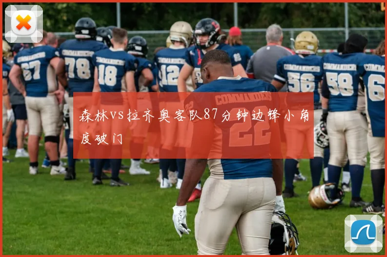森林vs拉齐奥客队87分钟边锋小角度破门