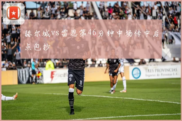 赫尔城vs雷恩第46分钟中场传中后点包抄