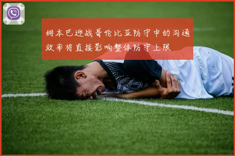 姆本巴迎战哥伦比亚防守中的沟通效率将直接影响整体防守上限