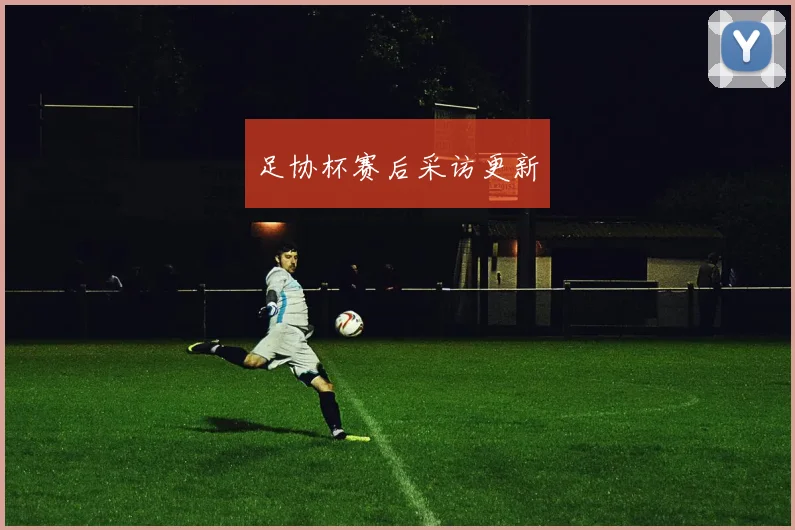 足协杯赛后采访更新