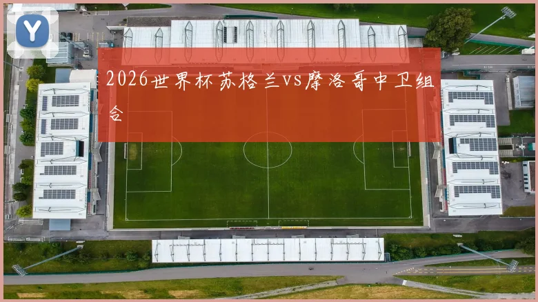 2026世界杯苏格兰vs摩洛哥中卫组合