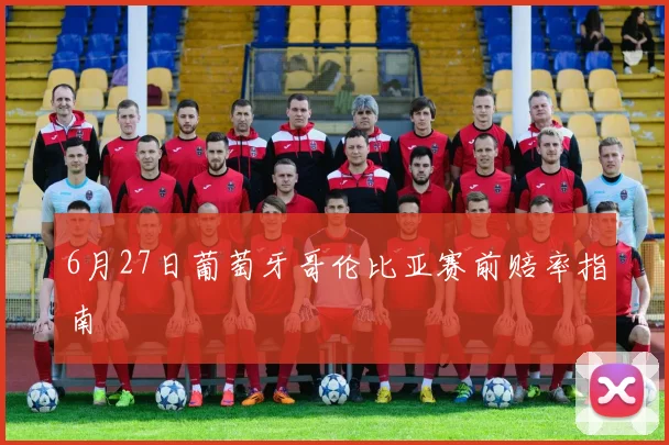 6月27日葡萄牙哥伦比亚赛前赔率指南