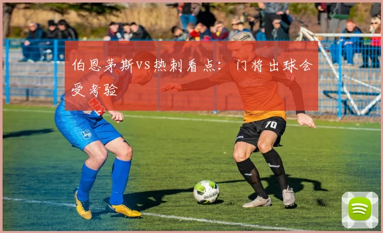 伯恩茅斯vs热刺看点:门将出球会受考验