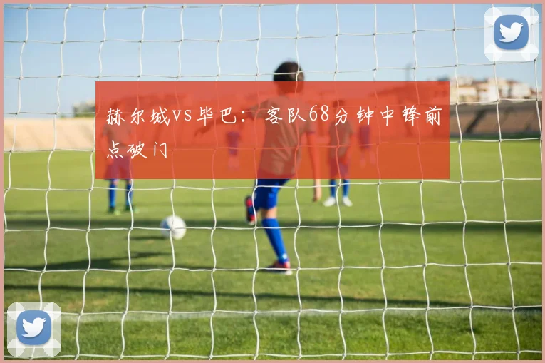 赫尔城vs毕巴:客队68分钟中锋前点破门