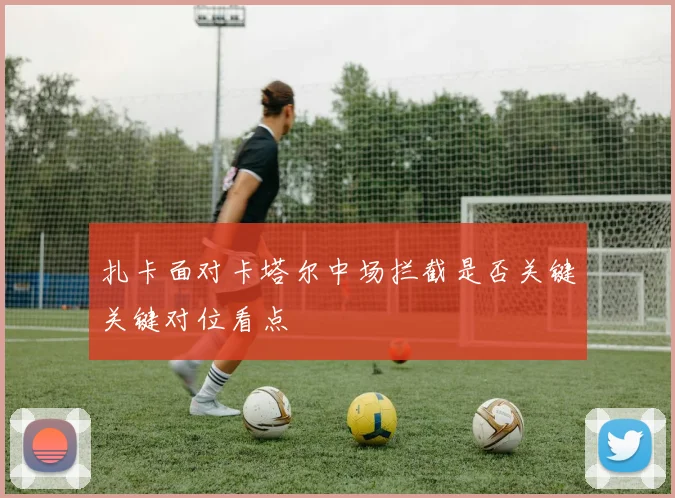 扎卡面对卡塔尔中场拦截是否关键关键对位看点
