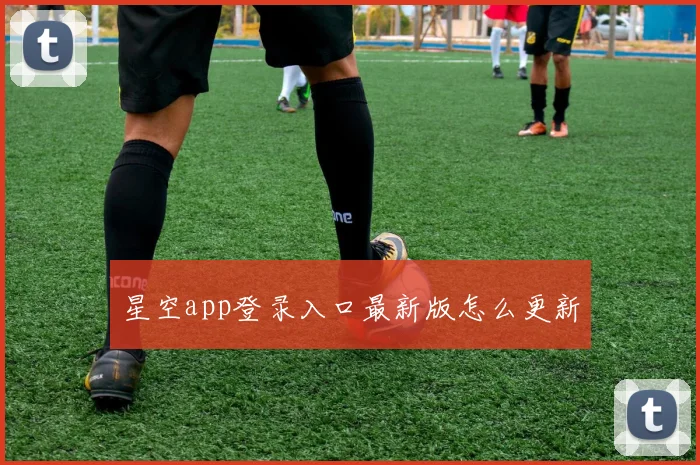 星空app登录入口最新版怎么更新