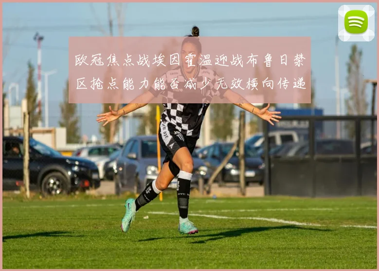 欧冠焦点战埃因霍温迎战布鲁日禁区抢点能力能否减少无效横向传递