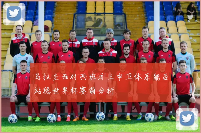 乌拉圭面对西班牙三中卫体系能否站稳世界杯赛前分析