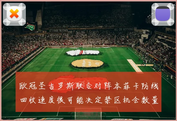 欧冠圣吉罗斯联合对阵本菲卡防线回收速度很可能决定禁区机会数量