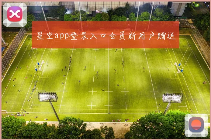 星空app登录入口会员新用户赠送