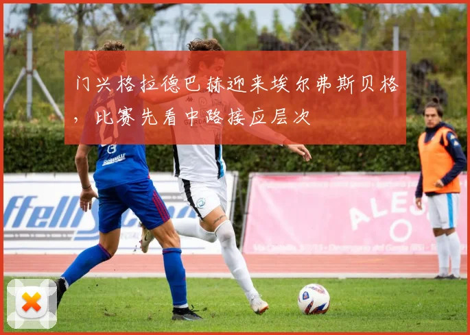 门兴格拉德巴赫迎来埃尔弗斯贝格，比赛先看中路接应层次