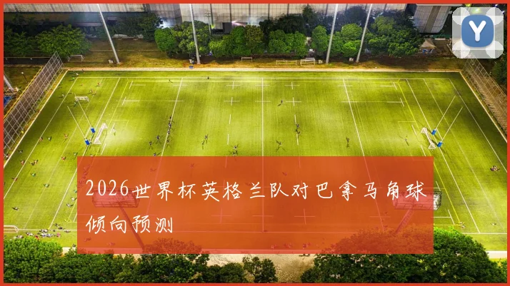 2026世界杯英格兰队对巴拿马角球倾向预测