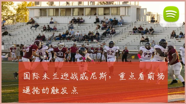 国际米兰迎战威尼斯,重点看前场逼抢的触发点
